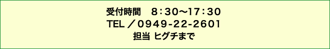 お問い合わせ 受付時間8:30〜17:30 TEL 0949-22-2601 担当 ナカシマまで